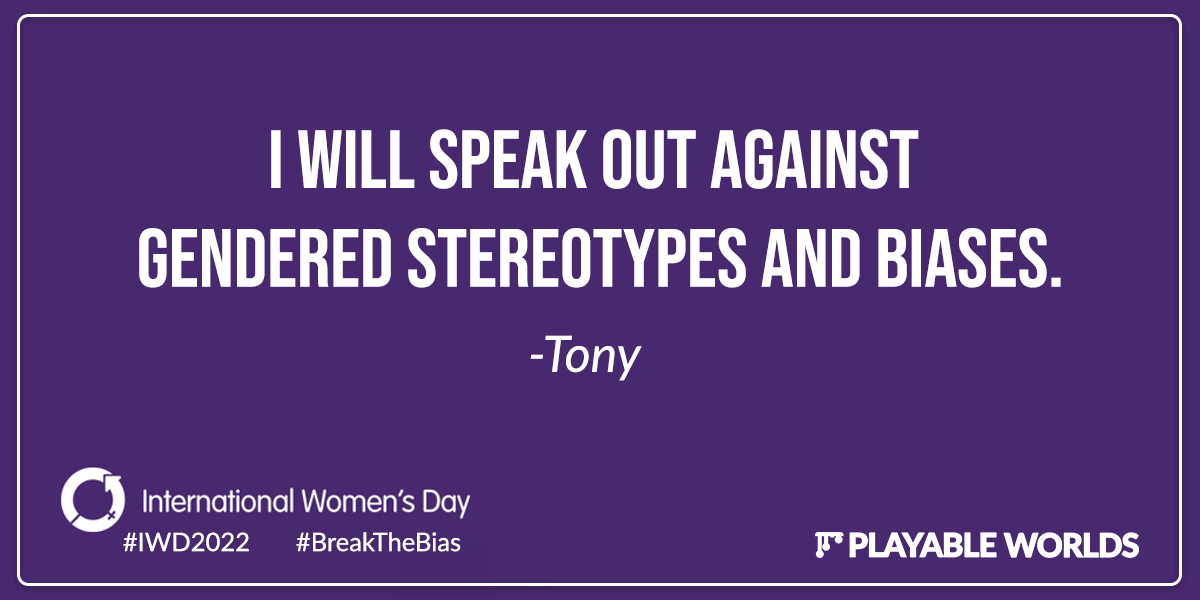 I will speak out against gendered stereotypes and biases. - Tony