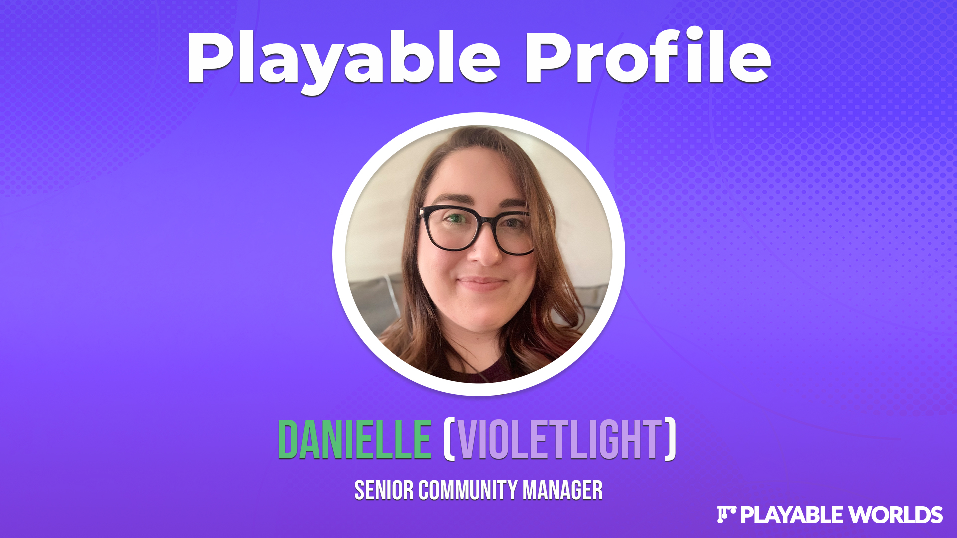 Purple background with white text at the top that reads "Playable Profile". In the center is a circular headshot of Danielle smiling. Underneath green and purple text reads "Daniellle (VioletLight), and below in white text "Senior Community Manager". White Playable Worlds logo in bottom right corner.